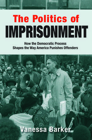 The Politics of Imprisonment: How the Democratic Process Shapes the Way America Punishes Offenders de Vanessa Barker