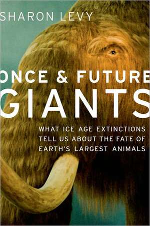 Once and Future Giants: What Ice Age Extinctions Tell Us About the Fate of Earth's Largest Animals de Sharon Levy