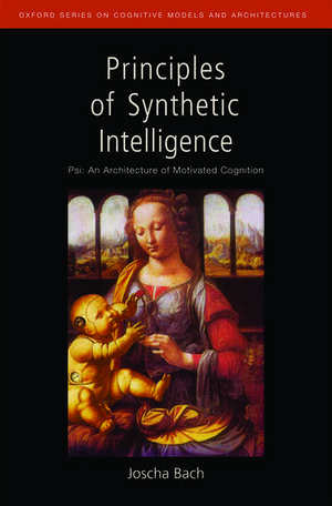 Principles of Synthetic Intelligence PSI: An Architecture of Motivated Cognition de Joscha Bach