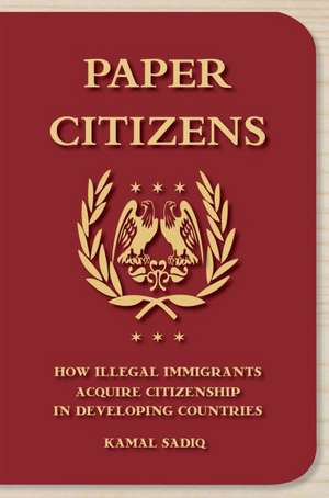 Paper Citizens: How Illegal Immigrants Acquire Citizenship in Developing Countries de Kamal Sadiq