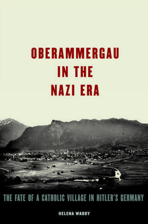 Oberammergau in the Nazi Era: The Fate of a Catholic Village in Hitler's Germany de Helena Waddy