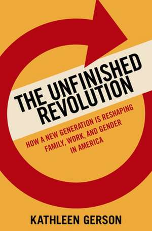 The Unfinished Revolution: How a New Generation is Reshaping Family, Work, and Gender in America de Kathleen Gerson