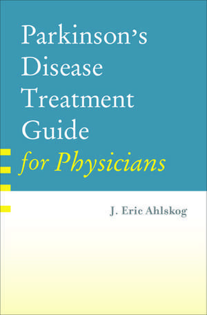 Parkinson's Disease Treatment Guide for Physicians de PhD, J. Eric Ahlskog, MD