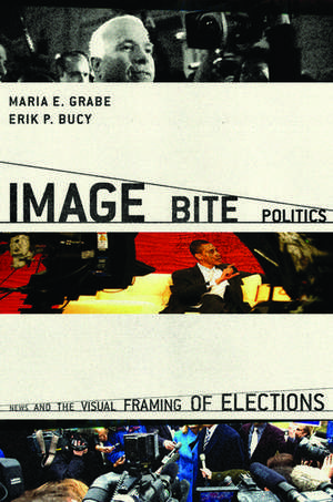 Image Bite Politics: News and the Visual Framing of Elections de Maria Elizabeth Grabe