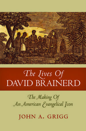 The Lives of David Brainerd: The Making of an American Evangelical Icon de John A Grigg