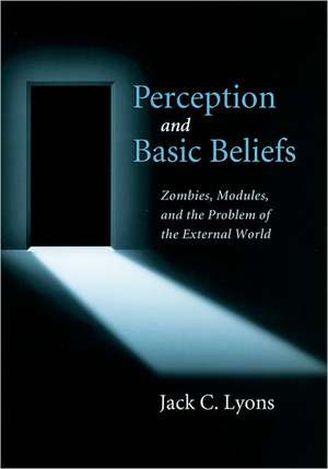 Perception and Basic Beliefs: Zombies, Modules and the Problem of the External World de Jack C Lyons