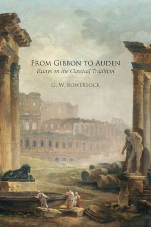 From Gibbon to Auden: Essays on the Classical Tradition de G.W. Bowersock