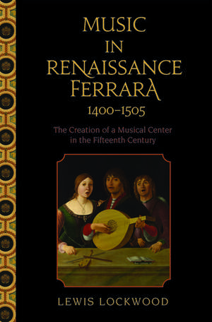 Music in Renaissance Ferrara 1400-1505: The Creation of a Musical Center in the Fifteenth Century de Lewis Lockwood