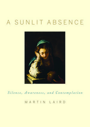 A Sunlit Absence: Silence, Awareness, and Contemplation de Martin Laird