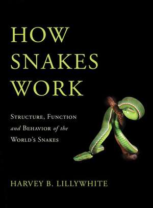 How Snakes Work: Structure, Function and Behavior of the World's Snakes de Harvey B. Lillywhite