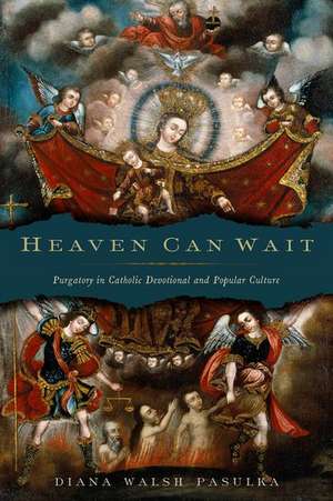 Heaven Can Wait: Purgatory in Catholic Devotional and Popular Culture de Diana Walsh Pasulka