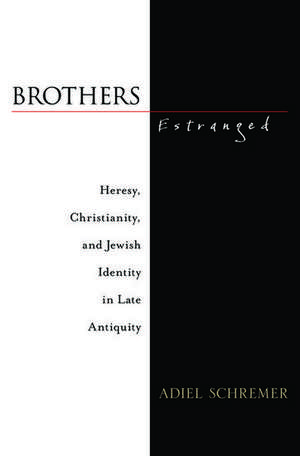 Brothers Estranged: Heresy, Christianity and Jewish Identity in Late Antiquity de Adiel Schremer