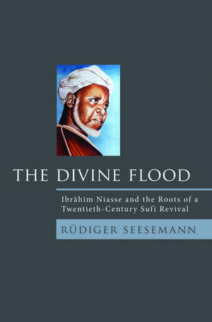 The Divine Flood: Ibrahim Niasse and the Roots of a Twentieth-Century Sufi Revival de Rudiger Seesemann