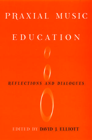 Praxial Music Education: Reflections and Dialogues de David J Elliott