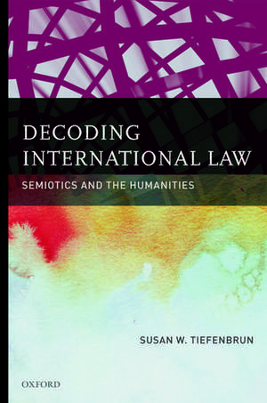 Decoding International Law: Semiotics and the Humanities de Susan Tiefenbrun