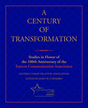 A Century of Transformation: Studies in Honor of the 100th Anniversary of the Eastern Communication Association de James W. Chesebro