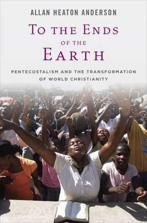 To the Ends of the Earth: Pentecostalism and the Transformation of World Christianity de Allan H. Anderson