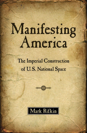 Manifesting America: The Imperial Construction of U.S. National Space de Mark Rifkin