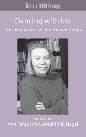 Dancing with Iris: The Philosophy of Iris Marion Young de Ann Ferguson