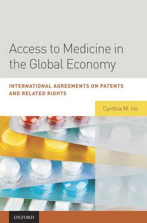 Access to Medicine in the Global Economy: International Agreements on Patents and Related Rights de Cynthia Ho