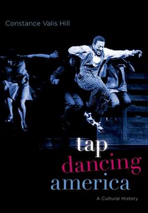 Tap Dancing America: A Cultural History de Constance Valis Hill