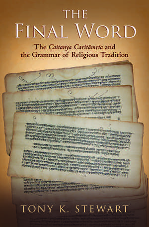 The Final Word: The Caitanya Caritamrita and the Grammar of Religious Tradition de Tony K. Stewart