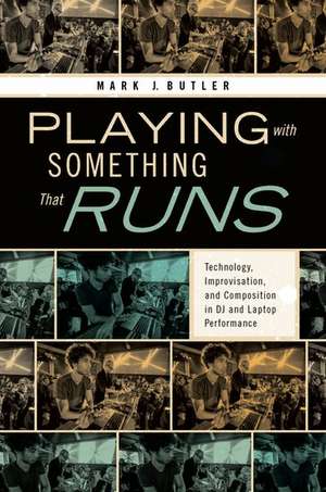 Playing with Something That Runs: Technology, Improvisation, and Composition in DJ and Laptop Performance de Mark J. Butler