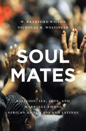 Soul Mates: Religion, Sex, Love, and Marriage among African Americans and Latinos de W. Bradford Wilcox