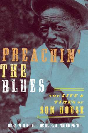 Preachin' the Blues: The Life and Times of Son House de Daniel Beaumont