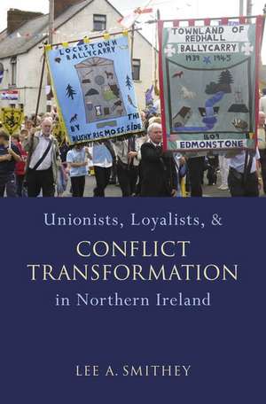 Unionists, Loyalists, and Conflict Transformation in Northern Ireland de Lee A. Smithey