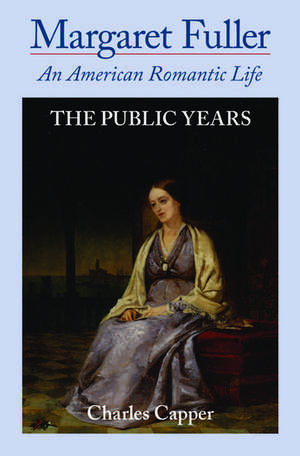 Margaret Fuller: An American Romantic Life: Volume II: The Public Years de Charles Capper