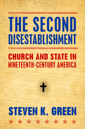 The Second Disestablishment: Church and State in Nineteenth-Century America de Steven Green