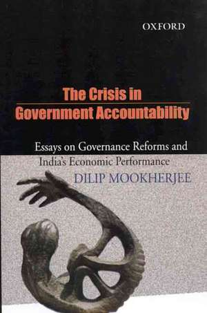 The Crisis in Government Acountability: Essays on Governance Reforms and India's Economic Performance de Dilip Mookherjee