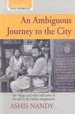 An Ambiguous Journey to the City: The Village and Othe Odd Ruins of the Self in the Indian Imagination de Ashis Nandy