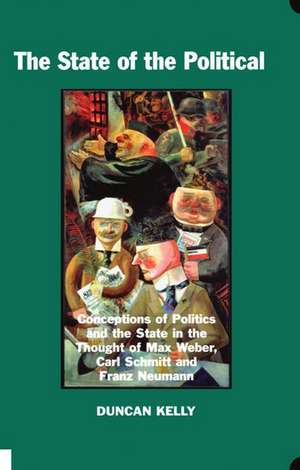 The State of the Political: Conceptions of Politics and the State in the Thought of Max Weber, Carl Schmitt, and Franz Neumann de Duncan Kelly