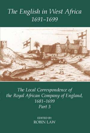 The English in West Africa, 1691-1699: The Local Correspondence of the Royal African Company of England, 1681-1699, Part 3 de Robin Law