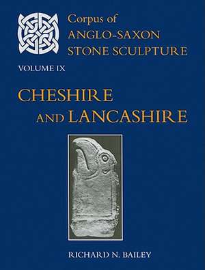 Corpus of Anglo-Saxon Stone Sculpture Volume IX, Cheshire and Lancashire de Richard N. Bailey