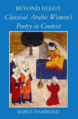 Beyond Elegy: Classical Arabic Women's Poetry in Context de Marlé Hammond