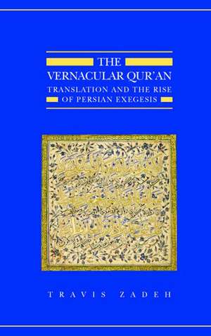 The Vernacular Qur'an: Translation and the Rise of Persian Exegesis de Travis Zadeh