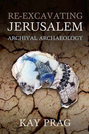 Re-Excavating Jerusalem: Archival Archaeology de Kay Prag