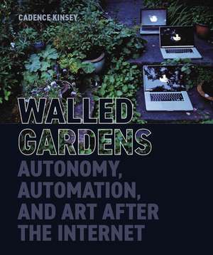 Walled Gardens: Autonomy, Automation, and Art After the Internet de Cadence Kinsey