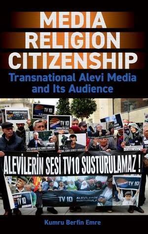 Media, Religion, Citizenship: Transnational Alevi Media and Its Audience de Kumru Berfin Emre