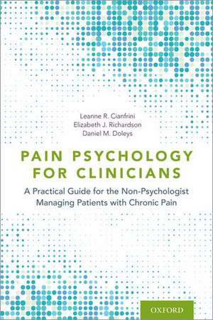 Pain Psychology for Clinicians: A Practical Guide for the Non-Psychologist Managing Patients with Chronic Pain de Leanne R. Cianfrini