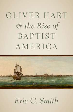 Oliver Hart and the Rise of Baptist America de Eric C. Smith