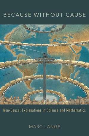 Because Without Cause: Non-Casual Explanations In Science and Mathematics de Marc Lange