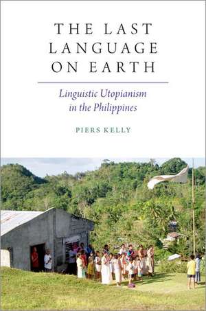 The Last Language on Earth: Linguistic Utopianism in the Philippines de Piers Kelly