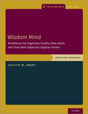 Wisdom Mind: Mindfulness for Cognitively Healthy Older Adults and Those With Subjective Cognitive Decline, Participant Workbook de Colette M. Smart