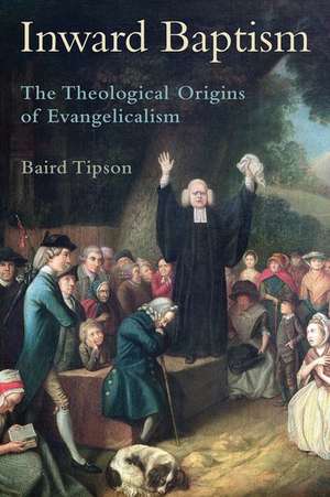 Inward Baptism: The Theological Origins of Evangelicalism de Baird Tipson