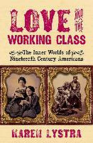 Love and the Working Class: The Inner Worlds of Nineteenth Century Americans de Karen Lystra