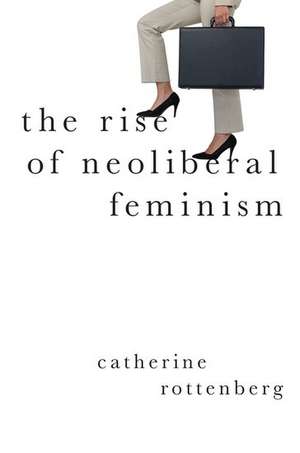 The Rise of Neoliberal Feminism de Catherine Rottenberg